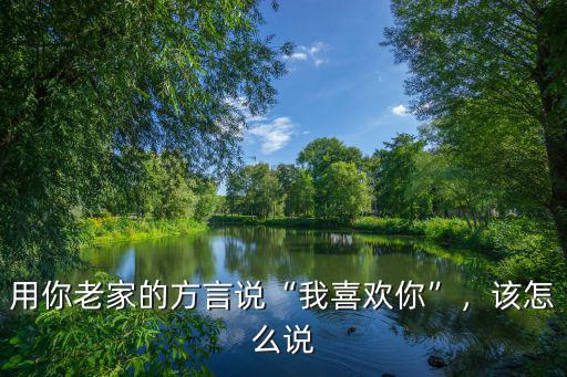 用你老家的方言說“我喜歡你”，該怎么說
