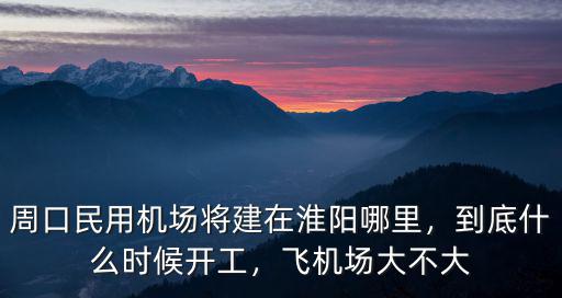 周口民用機場將建在淮陽哪里，到底什么時候開工，飛機場大不大