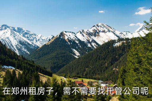 鄭州租房不想找托管的怎么找,需不需要找托管公司呢