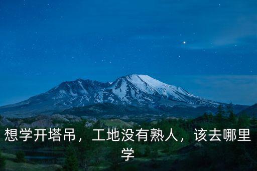 想學開塔吊，工地沒有熟人，該去哪里學