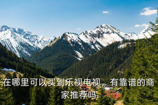 在哪里可以買到樂視電視，有靠譜的商家推薦嗎