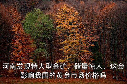 河南發(fā)現(xiàn)特大型金礦價值多少錢,河南發(fā)現(xiàn)特大型金礦