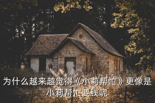 為什么越來越覺得《小莉幫忙》更像是小莉幫忙要錢呢