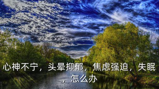 失眠抑郁怎么辦鄭州國醫堂引薦,失眠導致的抑郁焦慮怎么辦
