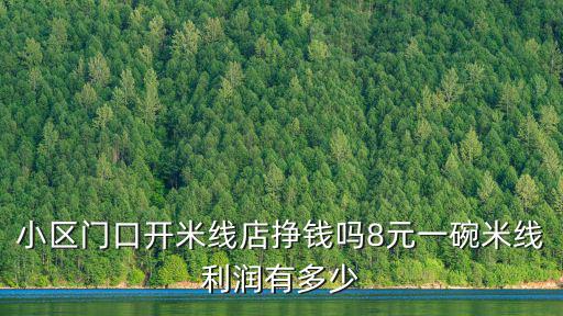 小區(qū)門口開米線店掙錢嗎8元一碗米線利潤有多少