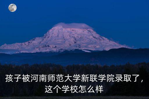 河南師范大學新聯學院計算機專業怎么樣,河南師范大學新聯學院怎么樣