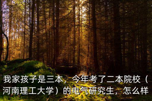 我家孩子是三本，今年考了二本院校（河南理工大學(xué)）的電氣研究生，怎么樣