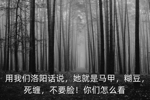用我們洛陽話說，她就是馬甲，糊豆，死纏，不要臉！你們怎么看