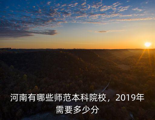 河南有哪些師范本科院校，2019年需要多少分