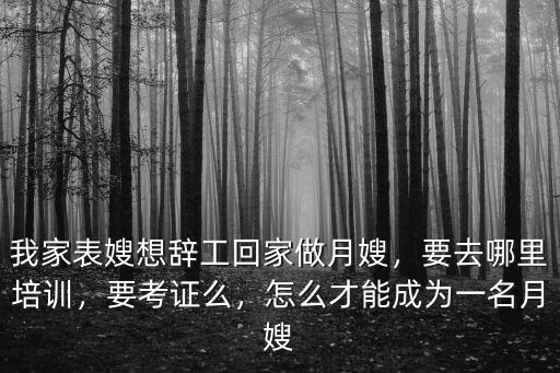我家表嫂想辭工回家做月嫂，要去哪里培訓，要考證么，怎么才能成為一名月嫂