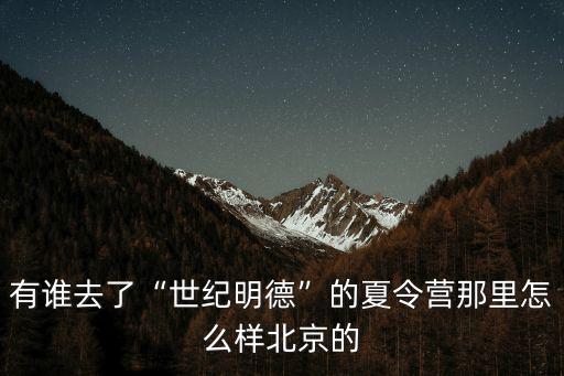 有誰去了“世紀明德”的夏令營那里怎么樣北京的