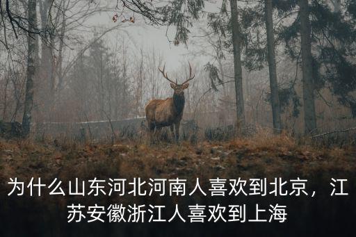 為什么山東河北河南人喜歡到北京，江蘇安徽浙江人喜歡到上海