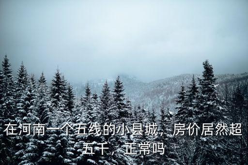 在河南一個五線的小縣城，房價居然超五千，正常嗎
