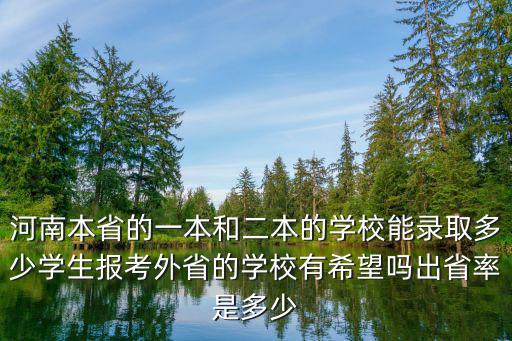 河南本省的一本和二本的學校能錄取多少學生報考外省的學校有希望嗎出省率是多少