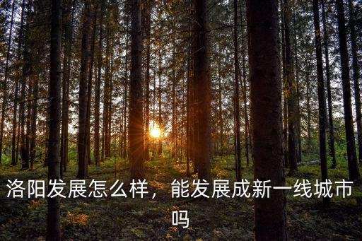 洛陽發(fā)展怎么樣，能發(fā)展成新一線城市嗎