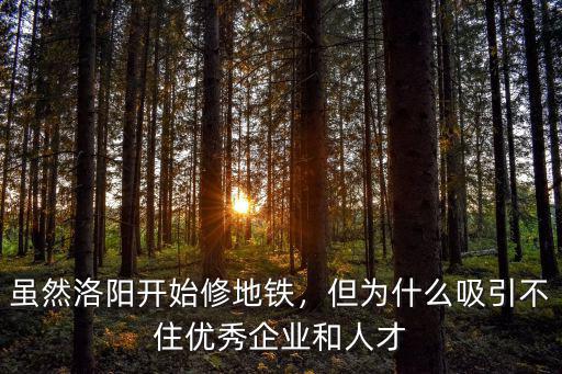 雖然洛陽開始修地鐵，但為什么吸引不住優秀企業和人才