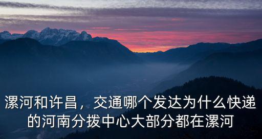 漯河和許昌，交通哪個發達為什么快遞的河南分撥中心大部分都在漯河