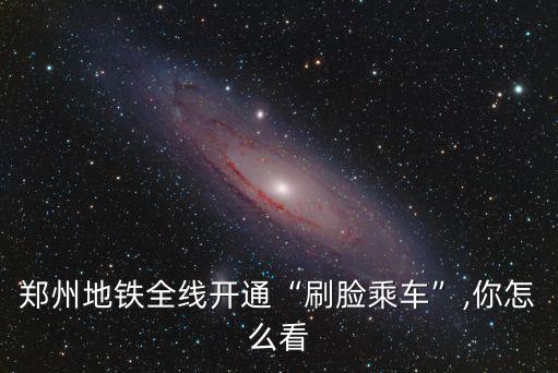鄭州地鐵刷臉進站怎么辦理,鄭州地鐵實現刷臉乘車
