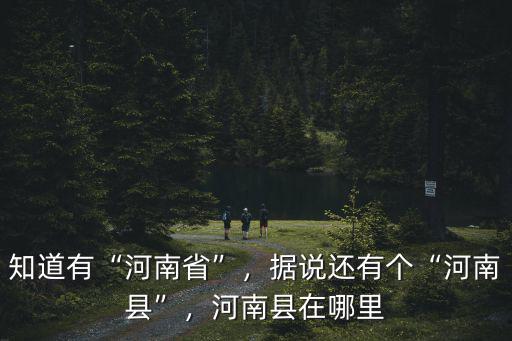 知道有“河南省”，據說還有個“河南縣”，河南縣在哪里