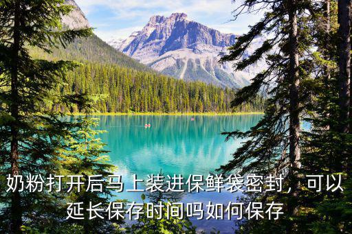 奶粉打開后馬上裝進保鮮袋密封，可以延長保存時間嗎如何保存