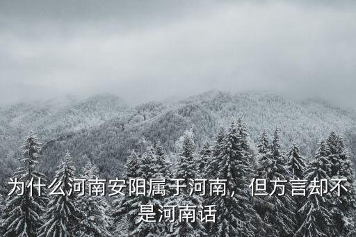 為什么河南安陽屬于河南，但方言卻不是河南話