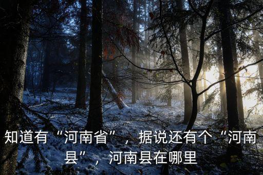 知道有“河南省”，據(jù)說還有個“河南縣”，河南縣在哪里