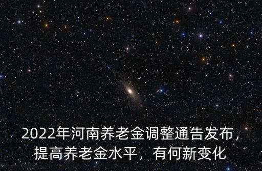 2022年河南養老金調整通告發布，提高養老金水平，有何新變化