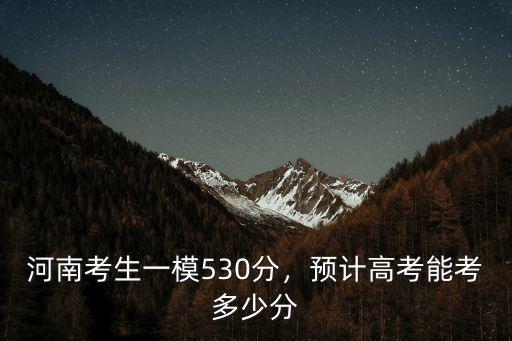 河南考生一模530分，預計高考能考多少分