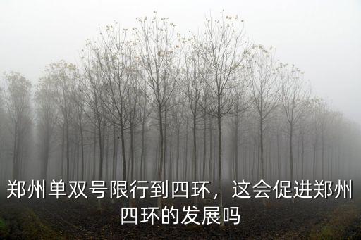 鄭州單雙號限行到四環，這會促進鄭州四環的發展嗎