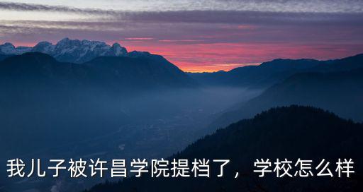 我兒子被許昌學院提檔了，學校怎么樣
