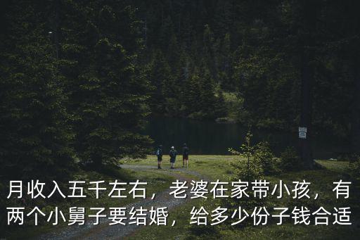 月收入五千左右，老婆在家帶小孩，有兩個小舅子要結婚，給多少份子錢合適