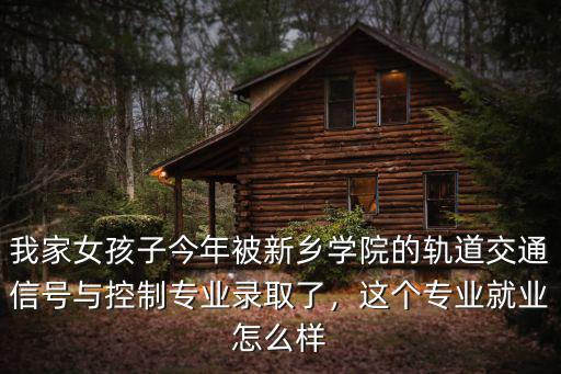 我家女孩子今年被新鄉(xiāng)學(xué)院的軌道交通信號(hào)與控制專(zhuān)業(yè)錄取了，這個(gè)專(zhuān)業(yè)就業(yè)怎么樣