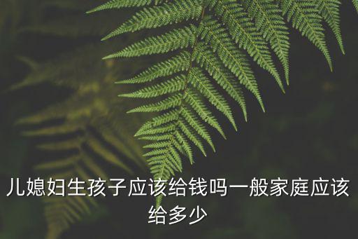 河南閨女生孩子一般給多少錢,一般家庭應該給多少