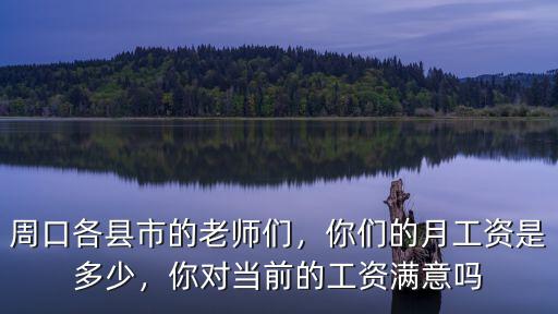 周口西華教師月工資多少,你們的月工資是多少