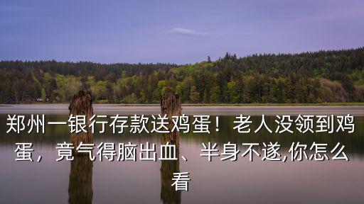 鄭州一銀行存款送雞蛋！老人沒領(lǐng)到雞蛋，竟氣得腦出血、半身不遂,你怎么看