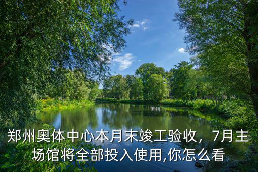鄭州奧體中心本月末竣工驗收，7月主場館將全部投入使用,你怎么看
