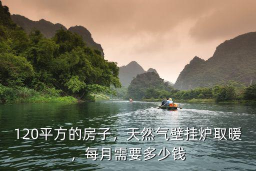 120平方的房子，天然氣壁掛爐取暖，每月需要多少錢