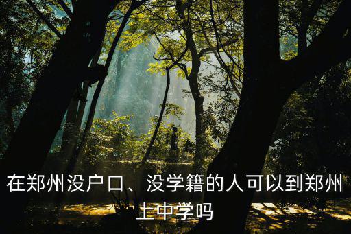 在鄭州沒戶口只有學籍怎么上初中,在鄭州沒戶口