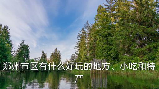 鄭州市區有什么好玩的地方、小吃和特產