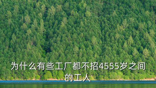 為什么有些工廠都不招4555歲之間的工人