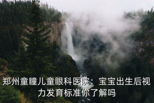 鄭州童瞳兒童眼科醫院：寶寶出生后視力發育標準你了解嗎