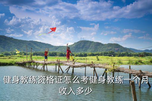 健身教練資格證怎么考健身教練一個月收入多少