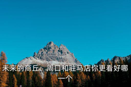 駐馬店怎么就一個區(qū),周口和駐馬店你更看好哪一個