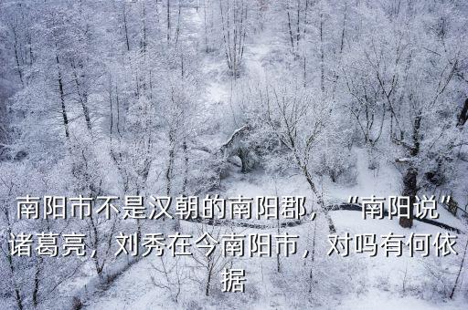 南陽市不是漢朝的南陽郡，“南陽說”諸葛亮，劉秀在今南陽市，對嗎有何依據(jù)