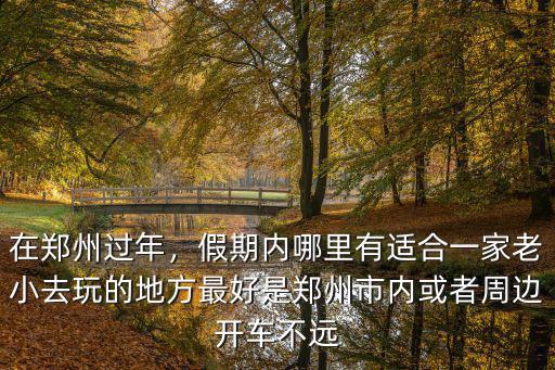 小假期鄭州哪里玩,鄭州五一假期哪里好玩