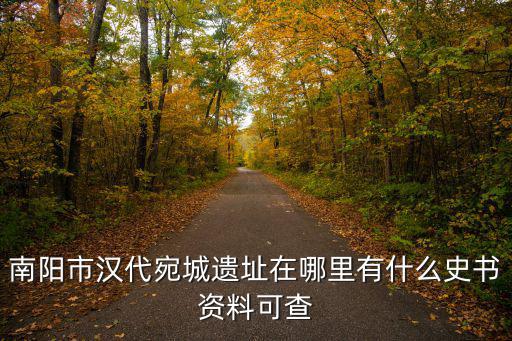 南陽市漢代宛城遺址在哪里有什么史書資料可查