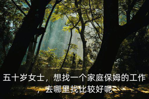 五十歲女士，想找一個家庭保姆的工作，去哪里找比較好呢