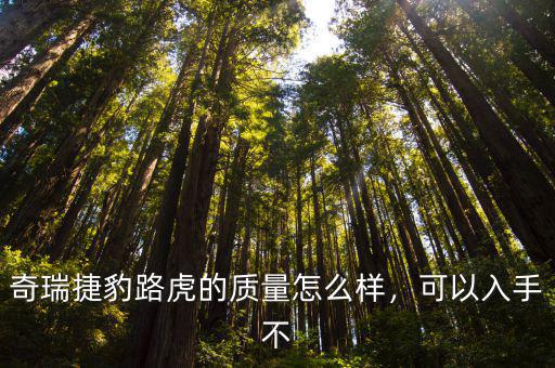 奇瑞捷豹路虎的質量怎么樣，可以入手不
