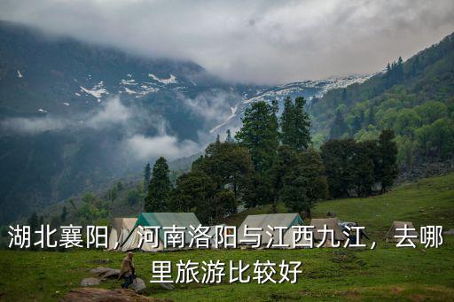湖北襄陽，河南洛陽與江西九江，去哪里旅游比較好
