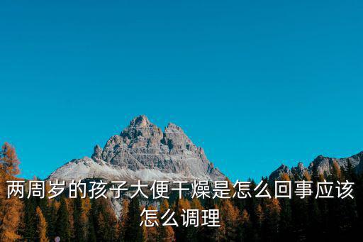 兩周歲的孩子大便干燥是怎么回事應(yīng)該怎么調(diào)理